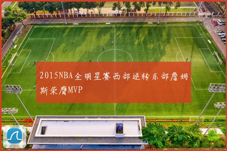 2015NBA全明星赛西部逆转东部詹姆斯荣膺MVP