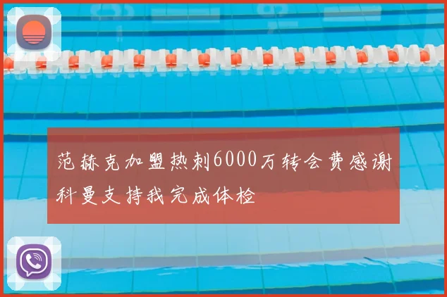 范赫克加盟热刺6000万转会费感谢科曼支持我完成体检