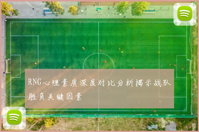RNG心理素质深度对比分析揭示战队胜负关键因素