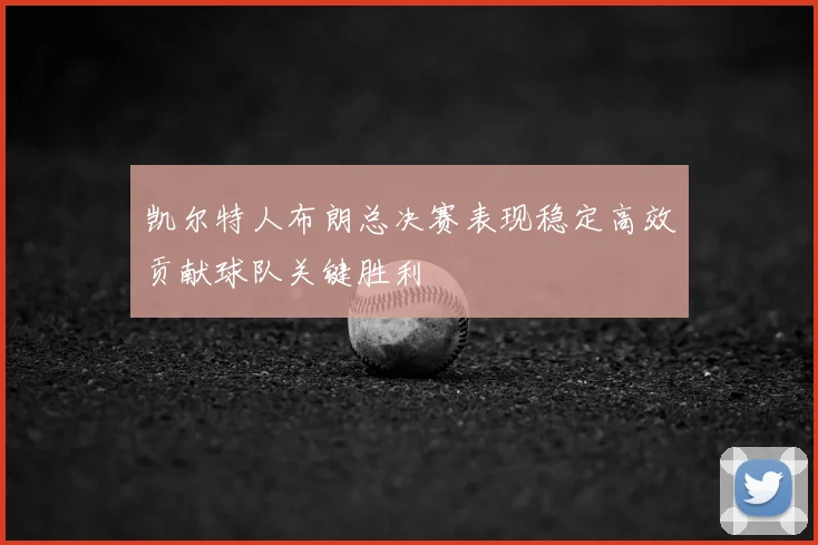 凯尔特人布朗总决赛表现稳定高效贡献球队关键胜利