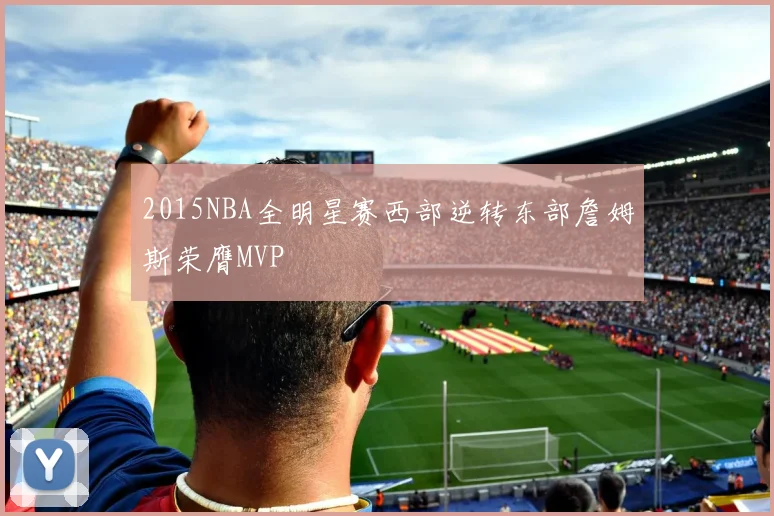 2015NBA全明星赛西部逆转东部詹姆斯荣膺MVP