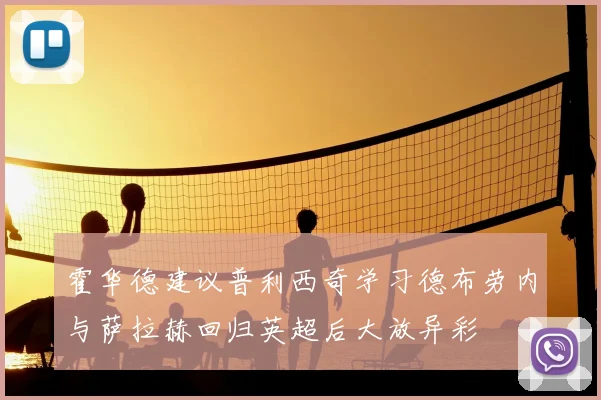 霍华德建议普利西奇学习德布劳内与萨拉赫回归英超后大放异彩