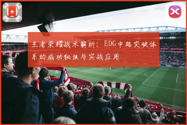 王者荣耀战术解析：EDG中路突破体系的成功秘诀与实战应用