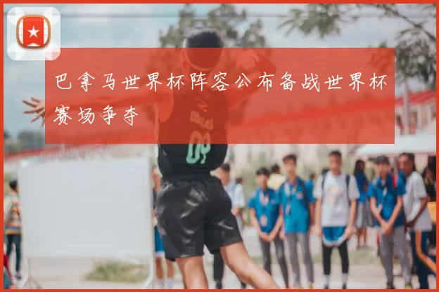 巴拿马世界杯阵容公布备战世界杯赛场争夺