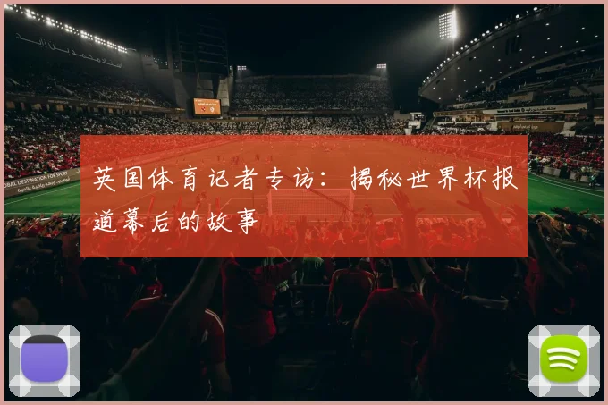 英国体育记者专访：揭秘世界杯报道幕后的故事