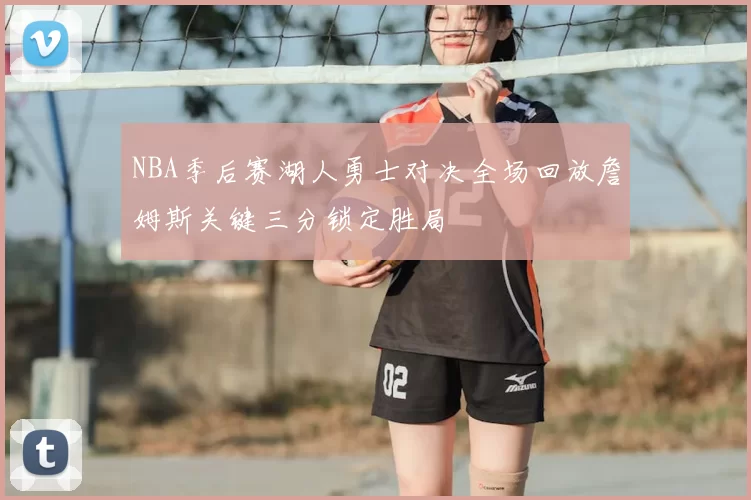 NBA季后赛湖人勇士对决全场回放詹姆斯关键三分锁定胜局