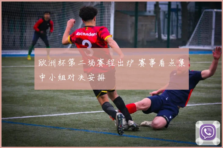 欧洲杯第二场赛程出炉 赛事看点集中小组对决安排