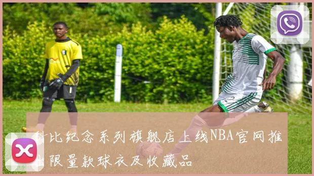 科比纪念系列旗舰店上线NBA官网推出限量款球衣及收藏品