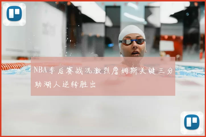 NBA季后赛战况激烈詹姆斯关键三分助湖人逆转胜出