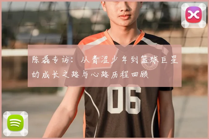 陈磊专访：从青涩少年到篮球巨星的成长之路与心路历程回顾