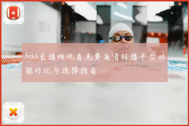 NBA直播线观看免费高清转播平台功能对比与选择指南