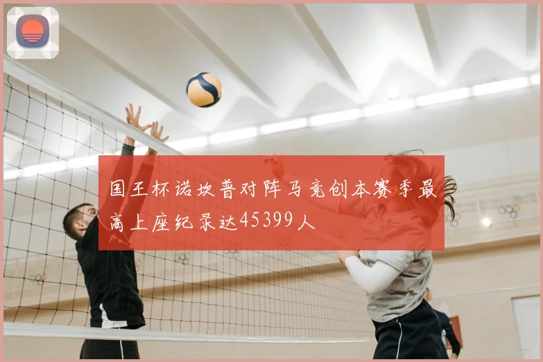 国王杯诺坎普对阵马竞创本赛季最高上座纪录达45399人