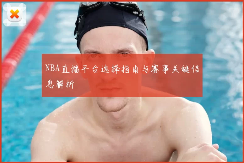 NBA直播平台选择指南与赛事关键信息解析