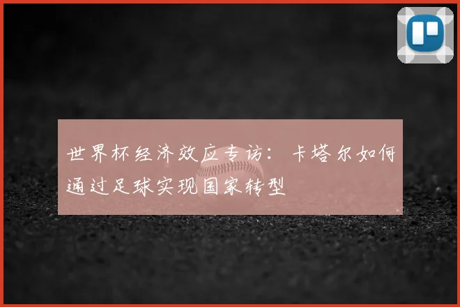 世界杯经济效应专访：卡塔尔如何通过足球实现国家转型