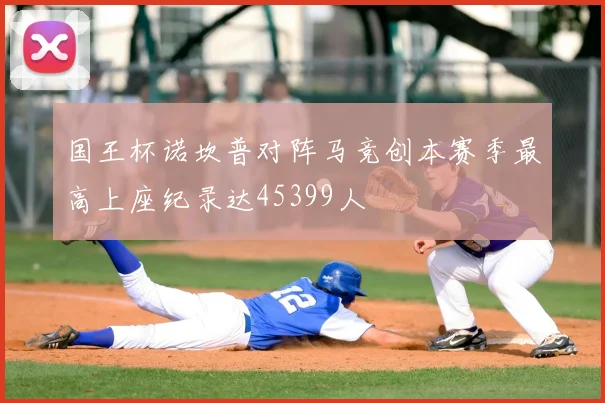国王杯诺坎普对阵马竞创本赛季最高上座纪录达45399人
