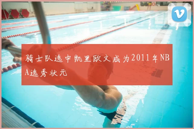 骑士队选中凯里欧文成为2011年NBA选秀状元