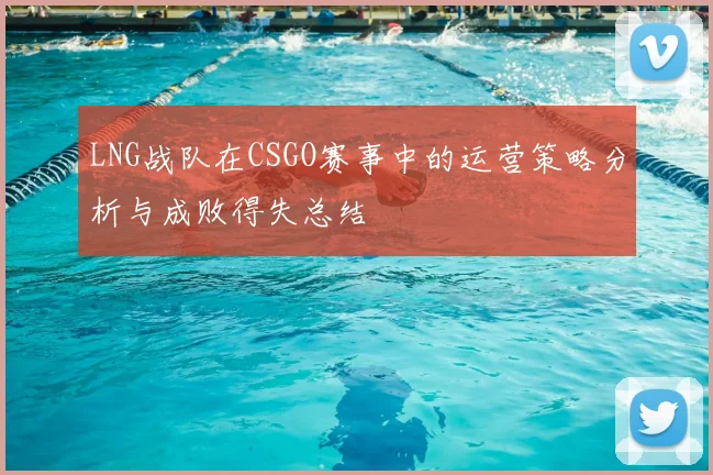 LNG战队在CSGO赛事中的运营策略分析与成败得失总结