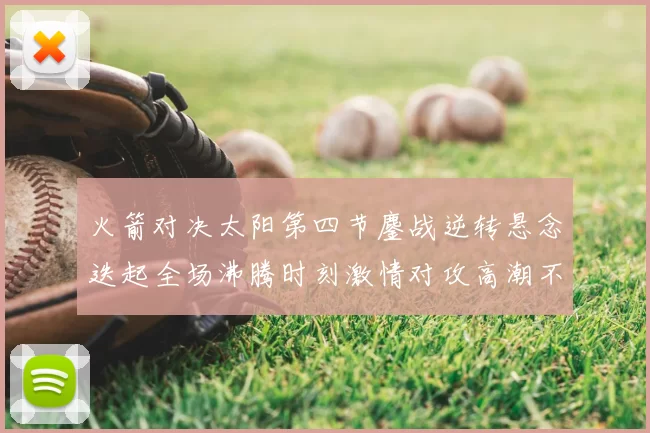 火箭对决太阳第四节鏖战逆转悬念迭起全场沸腾时刻激情对攻高潮不断