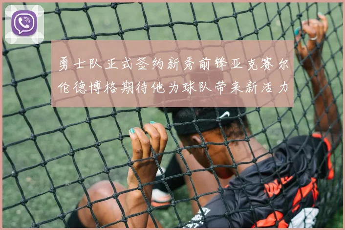 勇士队正式签约新秀前锋亚克赛尔伦德博格期待他为球队带来新活力