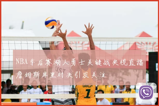 NBA季后赛湖人勇士关键战央视直播詹姆斯库里对决引发关注
