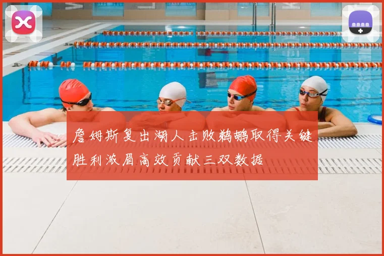 詹姆斯复出湖人击败鹈鹕取得关键胜利浓眉高效贡献三双数据