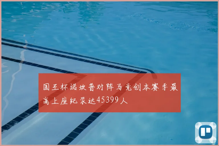 国王杯诺坎普对阵马竞创本赛季最高上座纪录达45399人