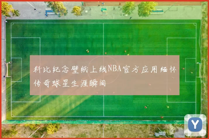 科比纪念壁纸上线NBA官方应用缅怀传奇球星生涯瞬间