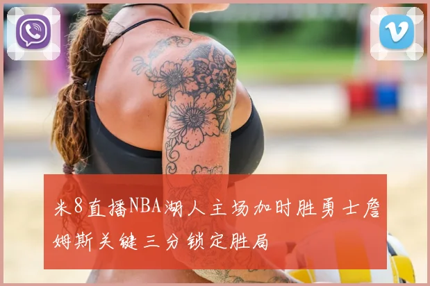 米8直播NBA湖人主场加时胜勇士詹姆斯关键三分锁定胜局