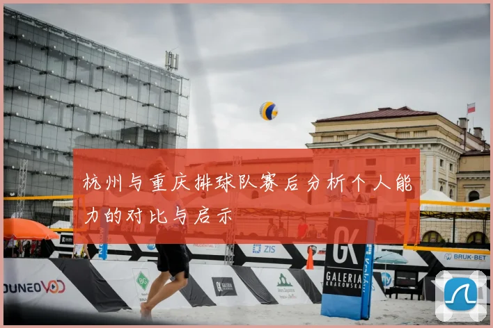 杭州与重庆排球队赛后分析个人能力的对比与启示