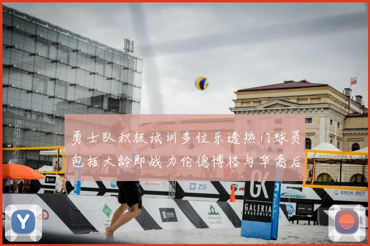 勇士队积极试训多位乐透热门球员包括大龄即战力伦德博格与华裔后卫伯里斯