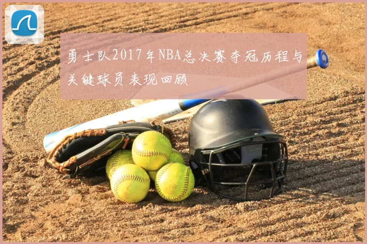 勇士队2017年NBA总决赛夺冠历程与关键球员表现回顾