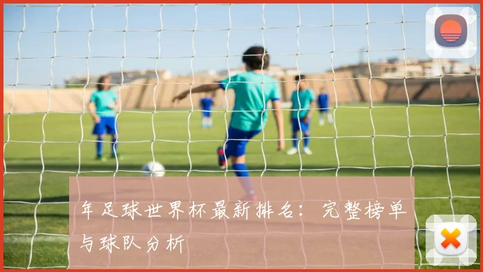年足球世界杯最新排名:完整榜单与球队分析