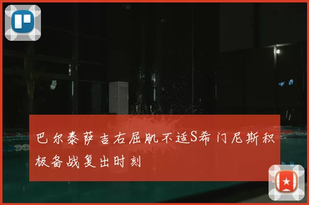 巴尔泰萨吉右屈肌不适S希门尼斯积极备战复出时刻
