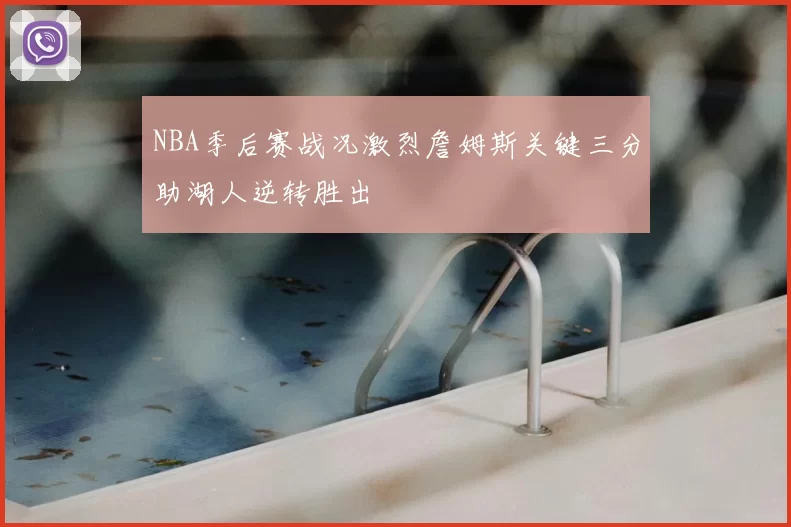 NBA季后赛战况激烈詹姆斯关键三分助湖人逆转胜出