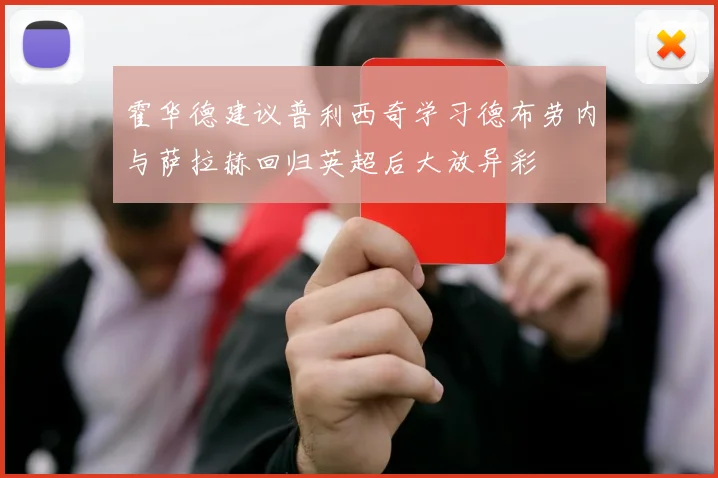 霍华德建议普利西奇学习德布劳内与萨拉赫回归英超后大放异彩