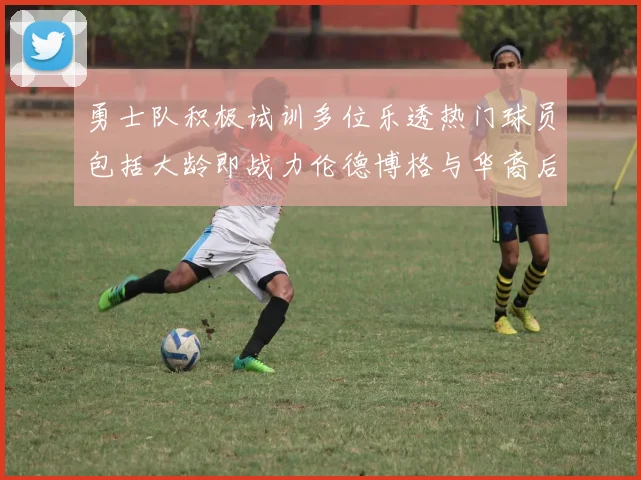 勇士队积极试训多位乐透热门球员包括大龄即战力伦德博格与华裔后卫伯里斯