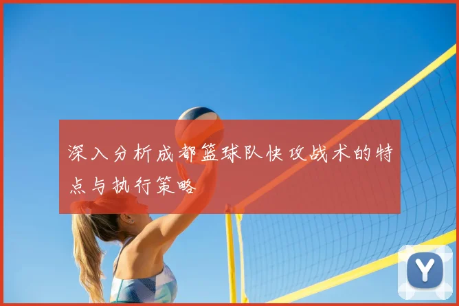 深入分析成都篮球队快攻战术的特点与执行策略