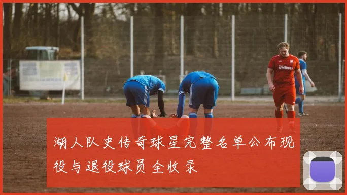 湖人队史传奇球星完整名单公布现役与退役球员全收录