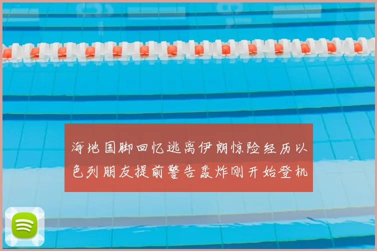海地国脚回忆逃离伊朗惊险经历以色列朋友提前警告轰炸刚开始登机时刻