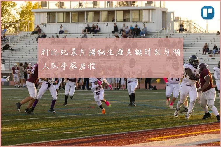 科比纪录片揭秘生涯关键时刻与湖人队夺冠历程