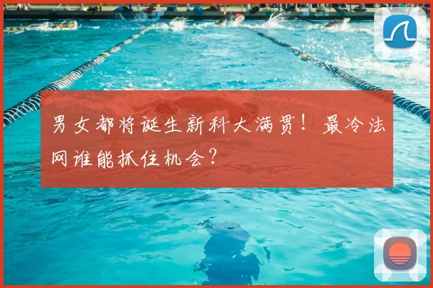 男女都将诞生新科大满贯!最冷法网谁能抓住机会?