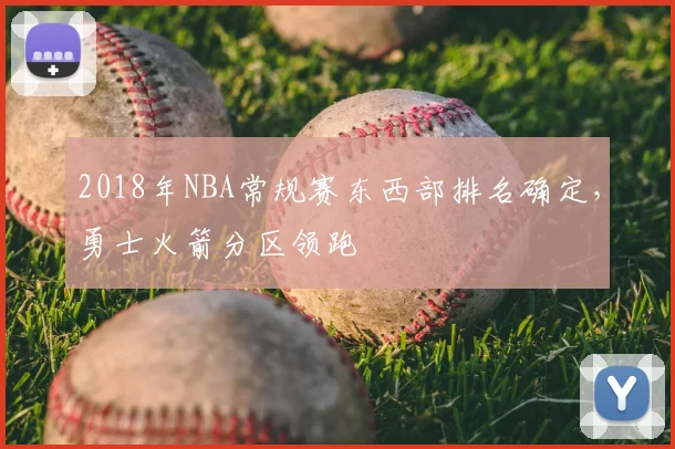 2018年NBA常规赛东西部排名确定，勇士火箭分区领跑