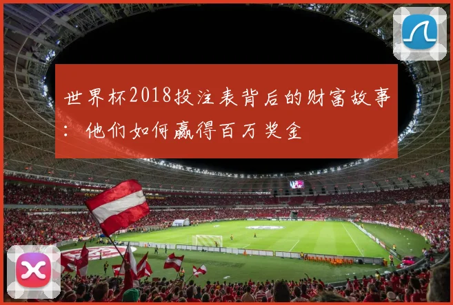 世界杯2018投注表背后的财富故事:他们如何赢得百万奖金