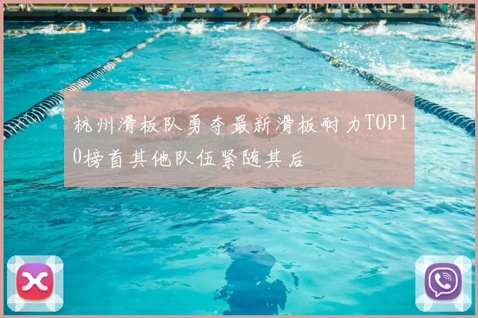 杭州滑板队勇夺最新滑板耐力TOP10榜首其他队伍紧随其后