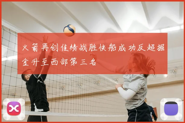 火箭再创佳绩战胜快船成功反超掘金升至西部第三名