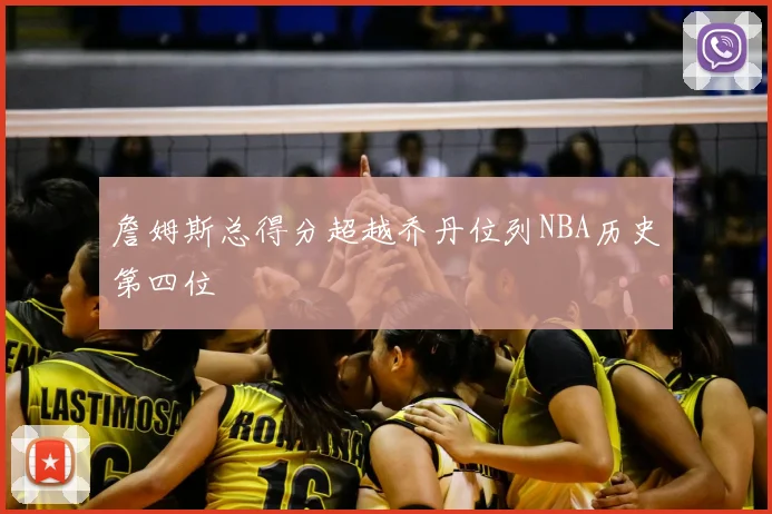 詹姆斯总得分超越乔丹位列NBA历史第四位